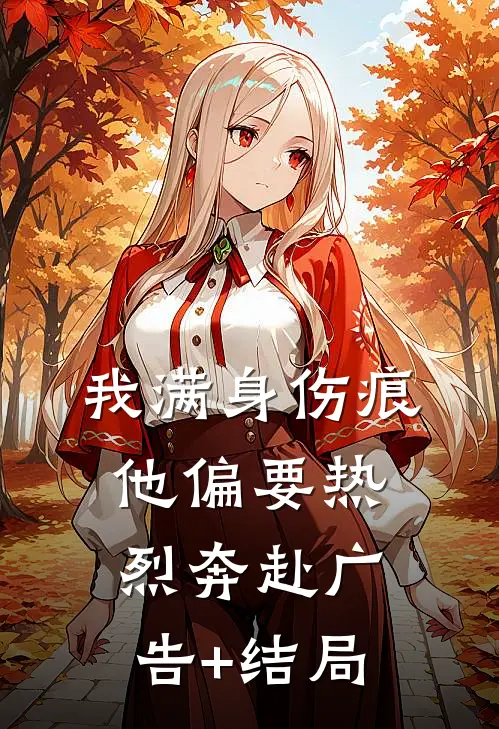 我满身伤痕，他偏要热烈奔赴广告+结局