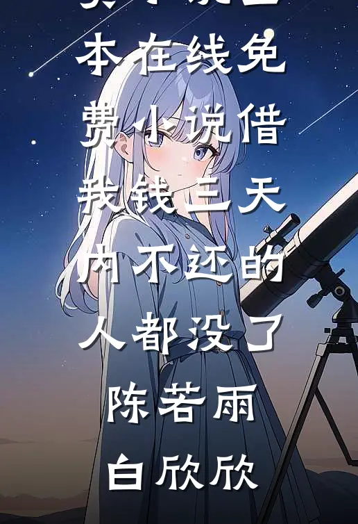 借我钱三天内不还的人都没了陈若雨白欣欣免费小说全本_在线免费小说借我钱三天内不还的人都没了陈若雨白欣欣