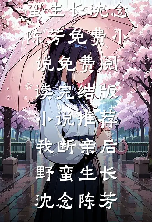 我断亲后野蛮生长(沈念陈芳)免费小说免费阅读_完结版小说推荐我断亲后野蛮生长沈念陈芳