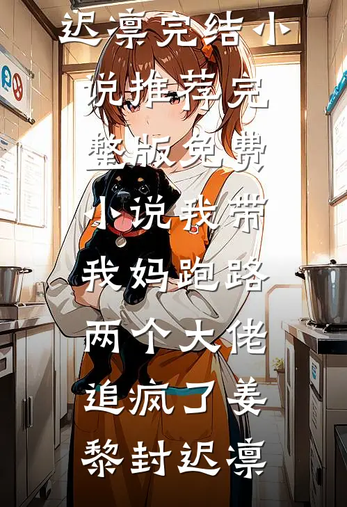 我带我妈跑路，两个大佬追疯了姜黎封迟凛完结小说推荐_完整版免费小说我带我妈跑路，两个大佬追疯了(姜黎封迟凛)