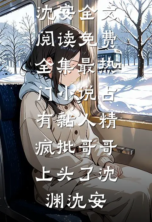 占有黏人精，疯批哥哥上头了(沈渊沈安)全文阅读免费全集_最热门小说占有黏人精，疯批哥哥上头了(沈渊沈安)