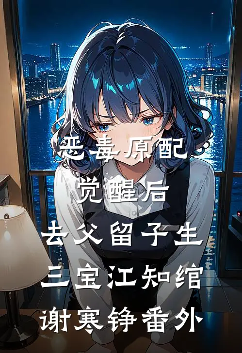 恶毒原配觉醒后，去父留子生三宝江知绾谢寒铮番外