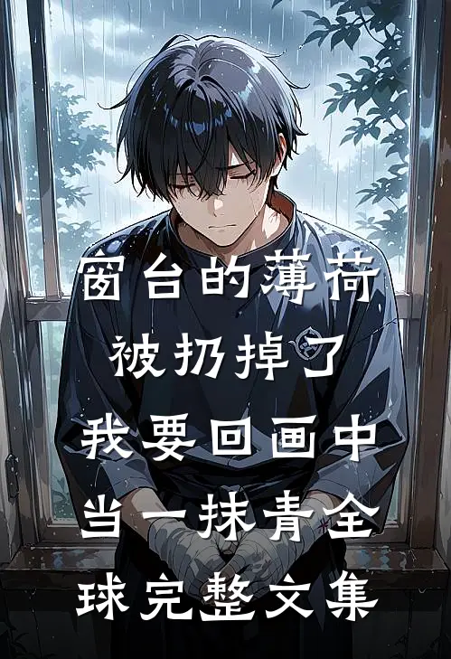 窗台的薄荷被扔掉了，我要回画中当一抹青全球完整文集