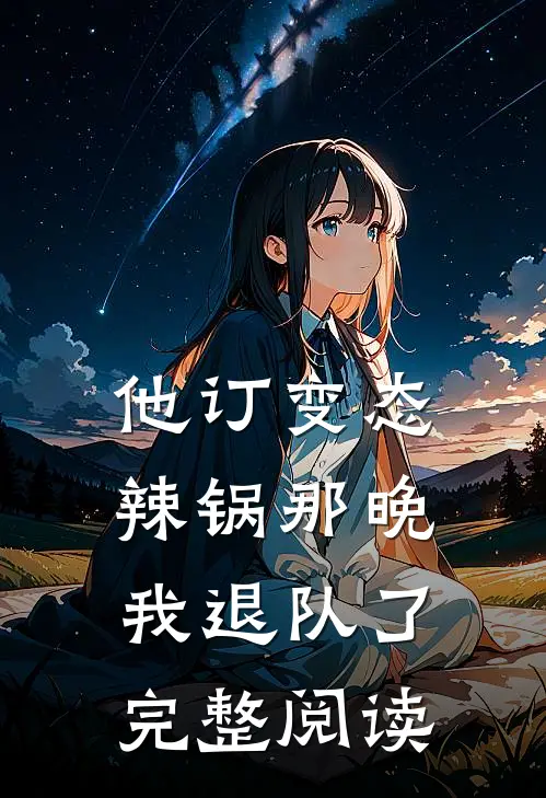 他订变态辣锅那晚，我退队了完整阅读