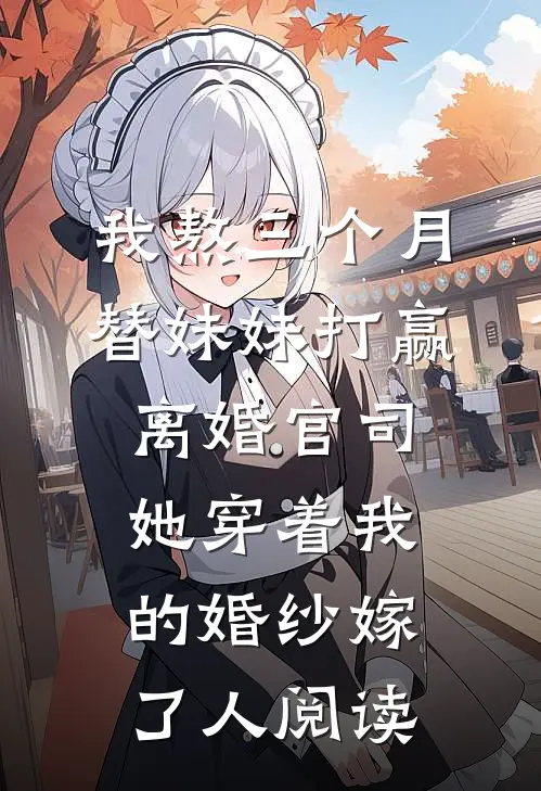 我熬三个月替妹妹打赢离婚官司，她穿着我的婚纱嫁了人阅读