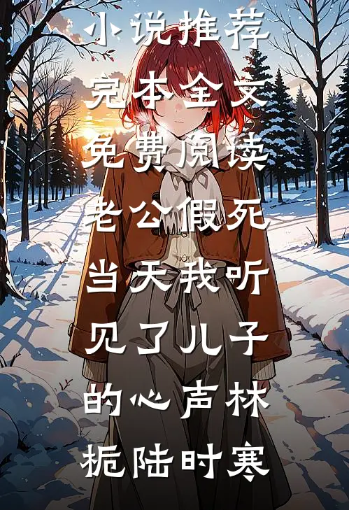 老公假死当天我听见了儿子的心声林栀陆时寒小说推荐完本_全文免费阅读老公假死当天我听见了儿子的心声林栀陆时寒