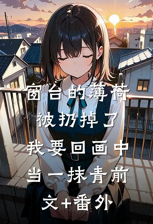 窗台的薄荷被扔掉了，我要回画中当一抹青前文+番外