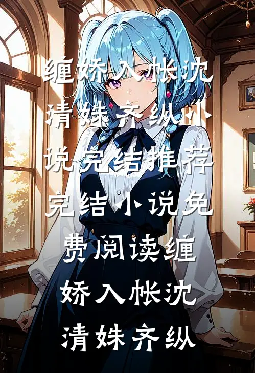 缠娇入帐沈清姝齐纵小说完结推荐_完结小说免费阅读缠娇入帐(沈清姝齐纵)