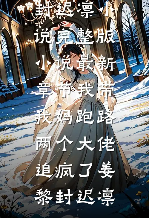 我带我妈跑路，两个大佬追疯了(姜黎封迟凛)小说完整版_小说最新章节我带我妈跑路，两个大佬追疯了(姜黎封迟凛)