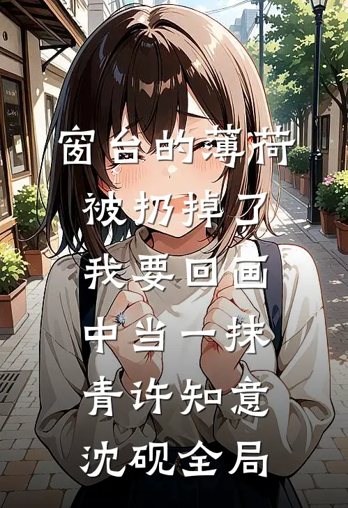 窗台的薄荷被扔掉了，我要回画中当一抹青许知意沈砚全局