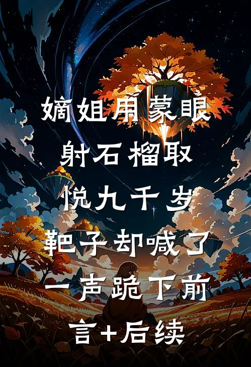 嫡姐用蒙眼射石榴取悦九千岁，靶子却喊了一声跪下前言+后续