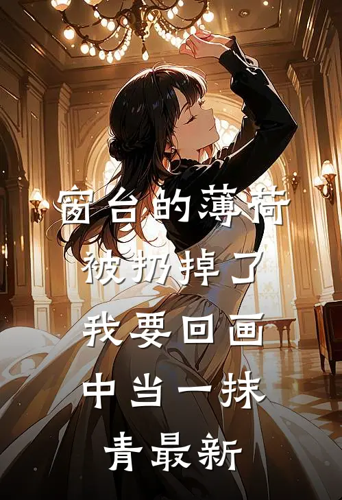 窗台的薄荷被扔掉了，我要回画中当一抹青最新