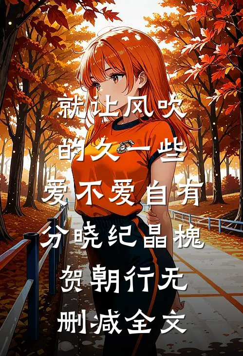就让风吹的久一些，爱不爱自有分晓纪晶槐贺朝行无删减全文