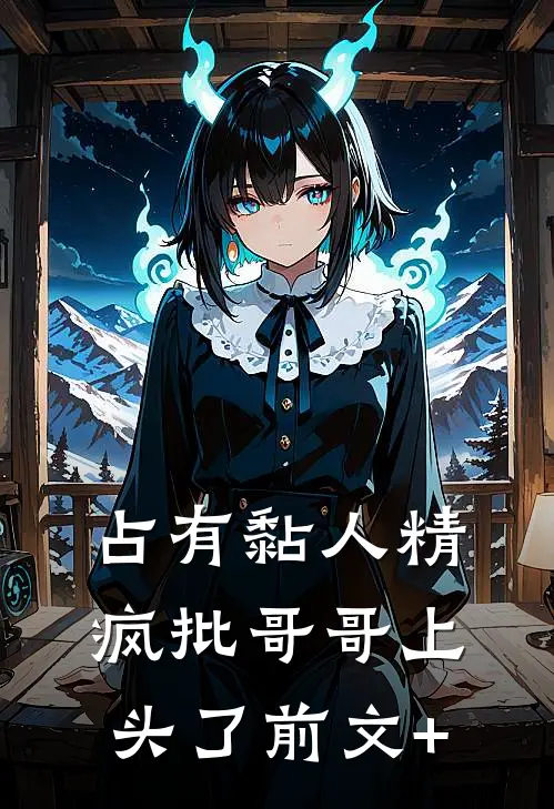 占有黏人精，疯批哥哥上头了前文+