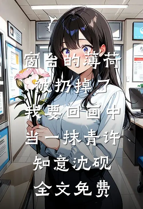 窗台的薄荷被扔掉了，我要回画中当一抹青许知意沈砚全文免费