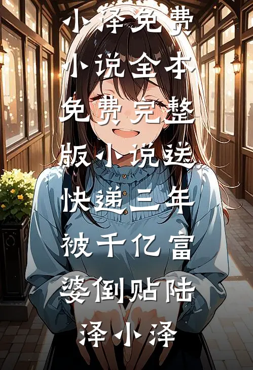 送快递三年，被千亿富婆倒贴(陆泽小泽)免费小说全本_免费完整版小说送快递三年，被千亿富婆倒贴陆泽小泽