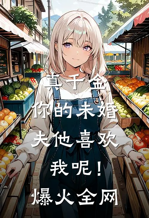 真千金，你的未婚夫他喜欢我呢！爆火全网