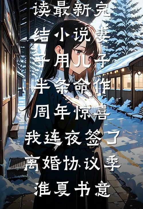妻子用儿子半条命作周年惊喜，我连夜签了离婚协议(季淮夏书意)完整版免费全文阅读_最新完结小说妻子用儿子半条命作周年惊喜，我连夜签了离婚协议(季淮夏书意)