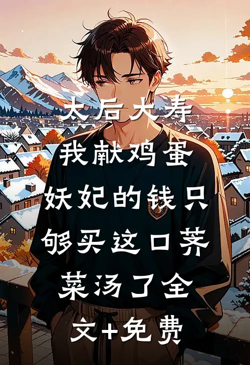 太后大寿我献鸡蛋，妖妃的钱只够买这口荠菜汤了全文+免费