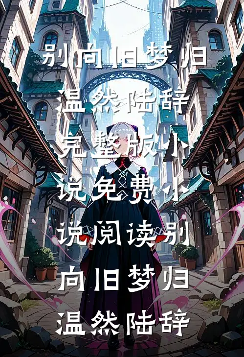 别向旧梦归(温然陆辞)完整版小说_免费小说阅读别向旧梦归(温然陆辞)