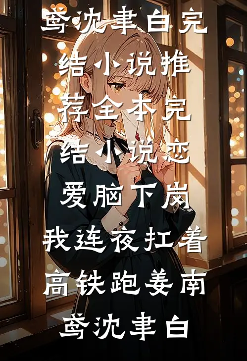 恋爱脑下岗，我连夜扛着高铁跑(姜南鸢沈聿白)完结小说推荐_全本完结小说恋爱脑下岗，我连夜扛着高铁跑(姜南鸢沈聿白)