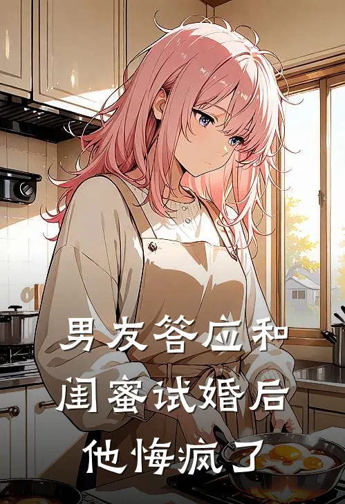 男友答应和闺蜜试婚后,他悔疯了怎么回事