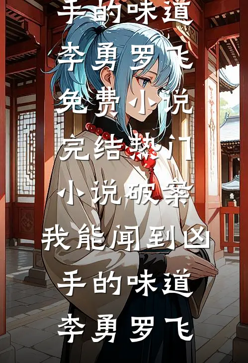 破案：我能闻到凶手的味道(李勇罗飞)免费小说完结_热门小说破案：我能闻到凶手的味道李勇罗飞