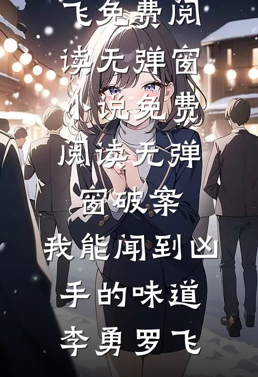 破案：我能闻到凶手的味道(李勇罗飞)免费阅读无弹窗_小说免费阅读无弹窗破案：我能闻到凶手的味道(李勇罗飞)