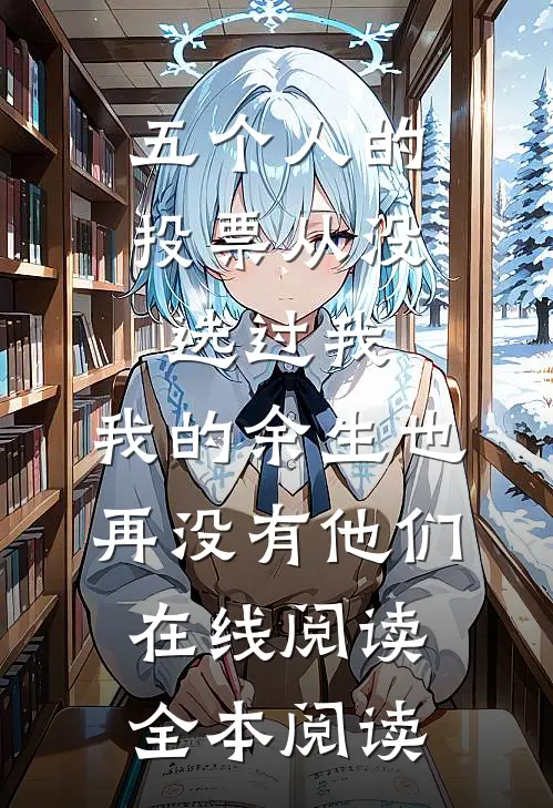 五个人的投票从没选过我，我的余生也再没有他们在线阅读全本阅读