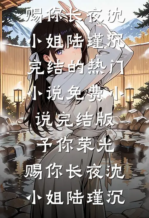 予你荣光，赐你长夜(沈小姐陆瑾沉)完结的热门小说_免费小说完结版予你荣光，赐你长夜沈小姐陆瑾沉