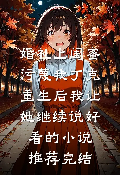 婚礼上闺蜜污蔑我丁克，重生后我让她继续说好看的小说推荐完结