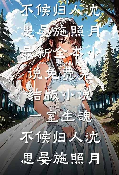 一室生魂，不候归人沈思晏施照月最新全本小说_免费完结版小说一室生魂，不候归人(沈思晏施照月)
