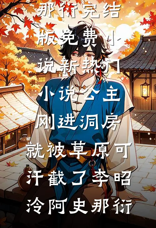公主刚进洞房，就被草原可汗截了(李昭泠阿史那衍)完结版免费小说_新热门小说公主刚进洞房，就被草原可汗截了(李昭泠阿史那衍)