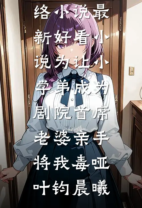 为让小学弟成为剧院首席，老婆亲手将我毒哑(叶钧晨曦)热门网络小说_最新好看小说为让小学弟成为剧院首席，老婆亲手将我毒哑叶钧晨曦