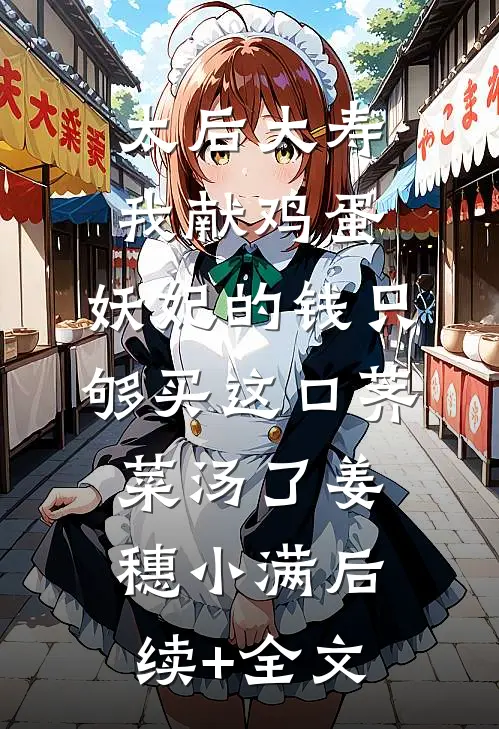 太后大寿我献鸡蛋，妖妃的钱只够买这口荠菜汤了姜穗小满后续+全文