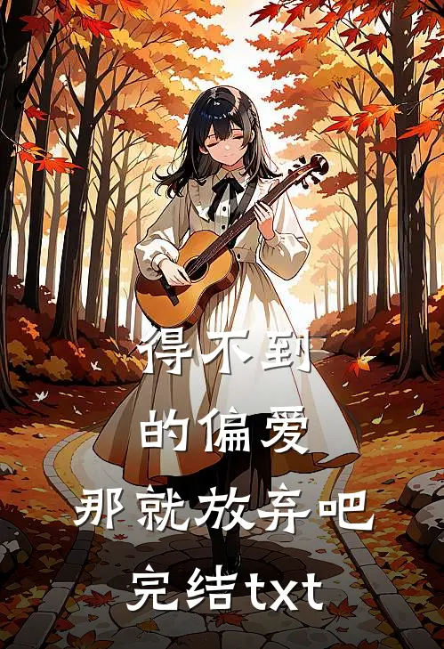 得不到的偏爱，那就放弃吧完结txt