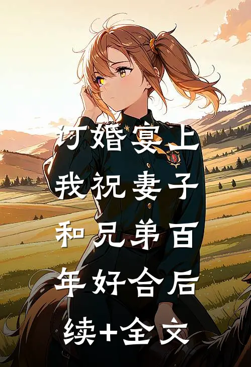 订婚宴上，我祝妻子和兄弟百年好合后续+全文
