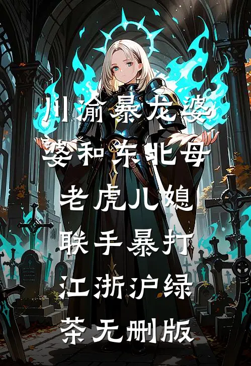 川渝暴龙婆婆和东北母老虎儿媳，联手暴打江浙沪绿茶无删版