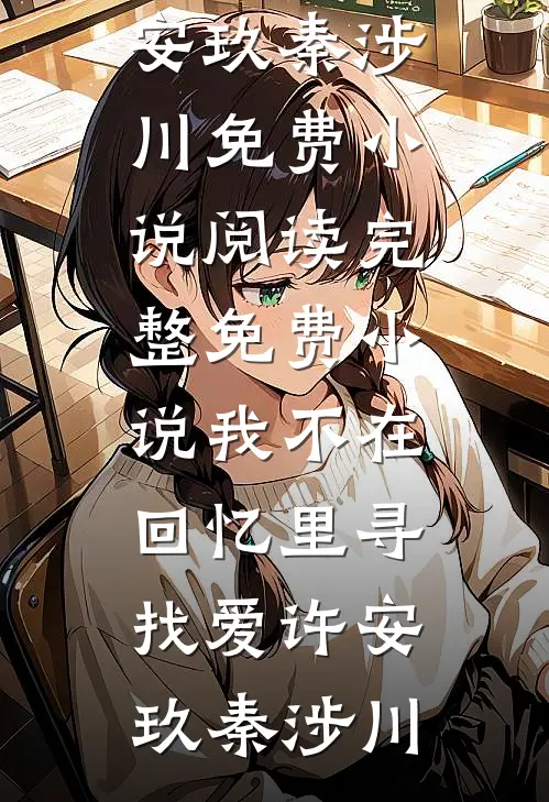 我不在回忆里寻找爱许安玖秦涉川免费小说阅读_完整免费小说我不在回忆里寻找爱许安玖秦涉川