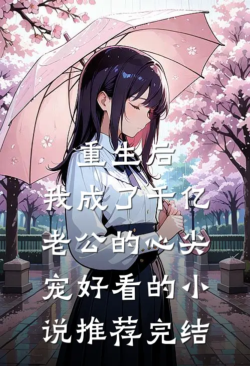 重生后，我成了千亿老公的心尖宠好看的小说推荐完结