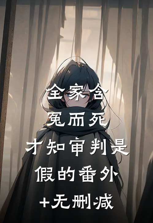 全家含冤而死，才知审判是假的番外+无删减