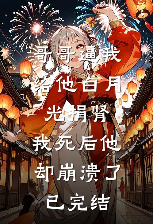 哥哥逼我给他白月光捐肾，我死后他却崩溃了已完结