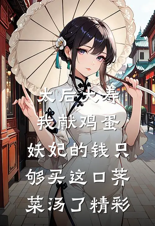 太后大寿我献鸡蛋，妖妃的钱只够买这口荠菜汤了精彩