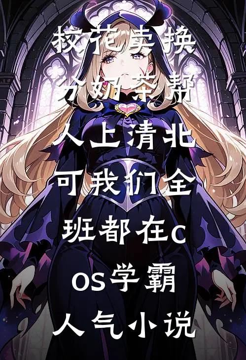 校花卖换分奶茶帮人上清北，可我们全班都在cos学霸人气小说