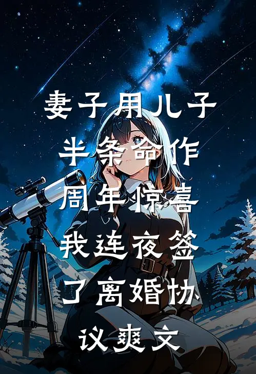 妻子用儿子半条命作周年惊喜，我连夜签了离婚协议爽文