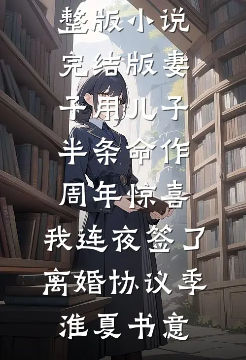 妻子用儿子半条命作周年惊喜，我连夜签了离婚协议季淮夏书意免费小说完整版_小说完结版妻子用儿子半条命作周年惊喜，我连夜签了离婚协议季淮夏书意