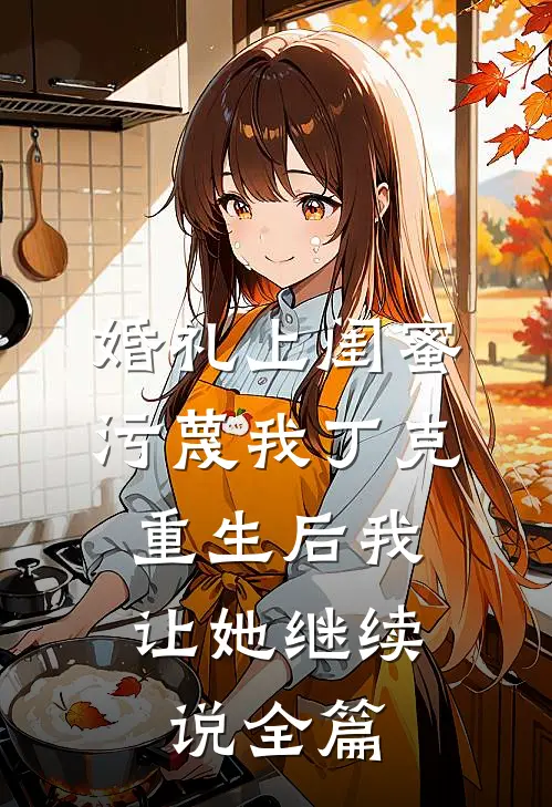 婚礼上闺蜜污蔑我丁克，重生后我让她继续说全篇