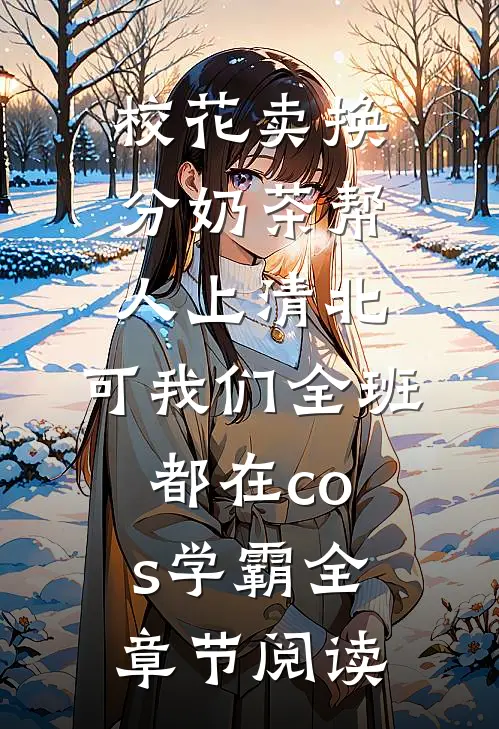 校花卖换分奶茶帮人上清北，可我们全班都在cos学霸全章节阅读