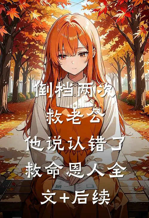 倒档两次救老公，他说认错了救命恩人全文+后续