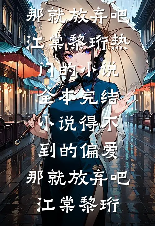得不到的偏爱，那就放弃吧江棠黎珩热门的小说_全本完结小说得不到的偏爱，那就放弃吧江棠黎珩